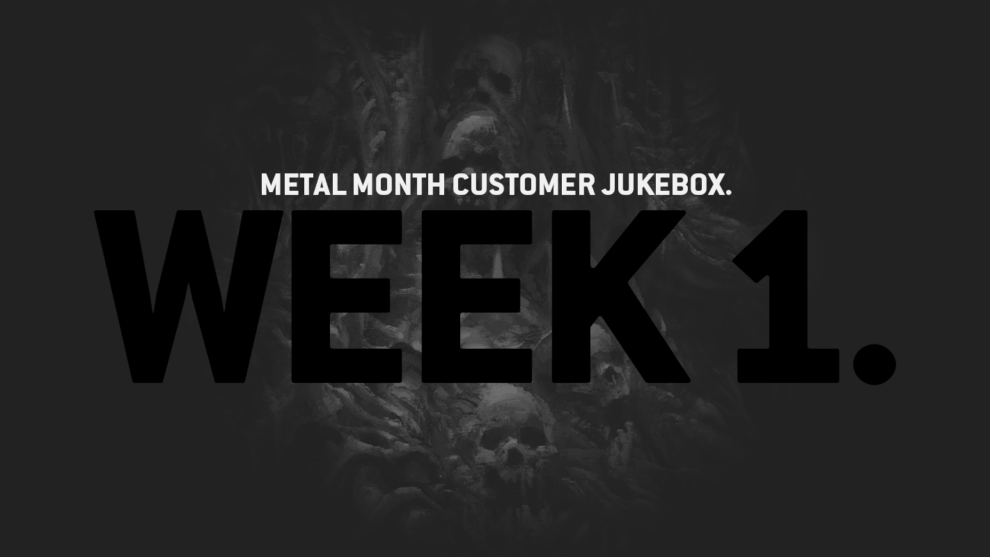 METAL MONTH CUSTOMER JUKEBOX – WEEK 1.