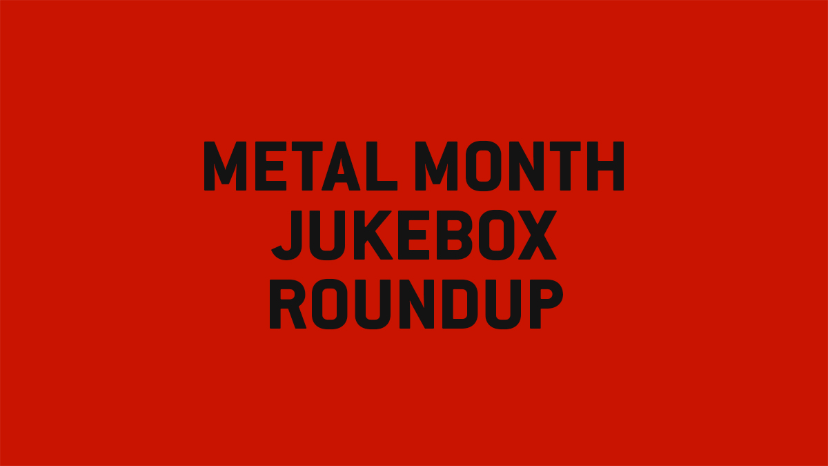 METAL MONTH JUKEBOX ROUNDUP!