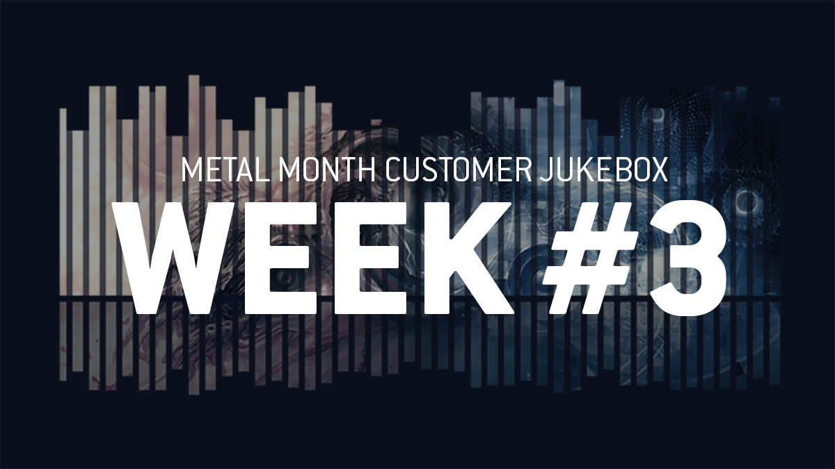 METAL MONTH CUSTOMER JUKEBOX – WEEK 3.